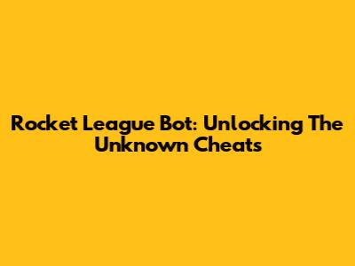 Rocket League Bot: Unlocking The Unknown Cheats
