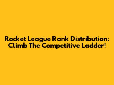 Rocket League Rank Distribution: Climb The Competitive Ladder!