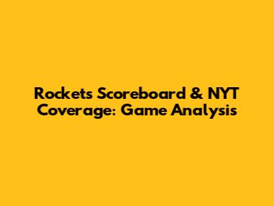Rockets Scoreboard & NYT Coverage: Game Analysis