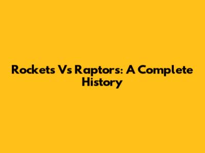 Rockets Vs Raptors: A Complete History