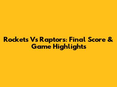 Rockets Vs Raptors: Final Score & Game Highlights