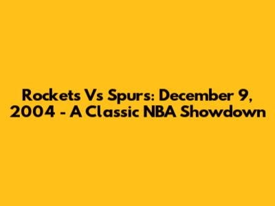 Rockets Vs Spurs: December 9, 2004 - A Classic NBA Showdown