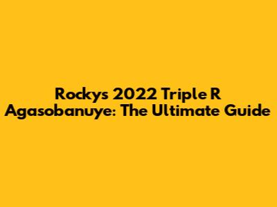 Rocky's 2022 Triple R Agasobanuye: The Ultimate Guide