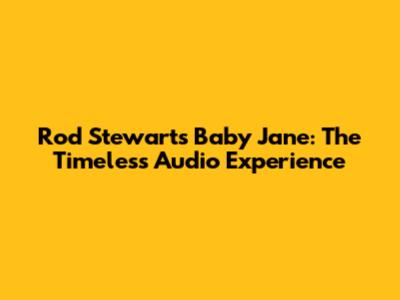 Rod Stewart's 'Baby Jane': The Timeless Audio Experience
