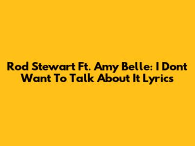 Rod Stewart Ft. Amy Belle: 'I Don't Want To Talk About It' Lyrics