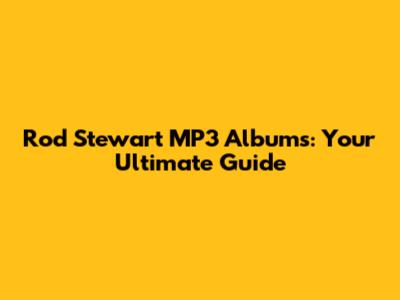 Rod Stewart MP3 Albums: Your Ultimate Guide