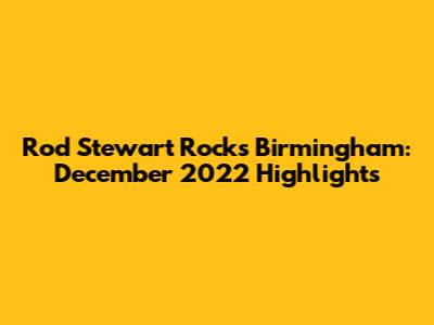 Rod Stewart Rocks Birmingham: December 2022 Highlights