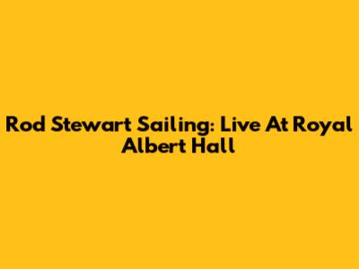 Rod Stewart Sailing: Live At Royal Albert Hall
