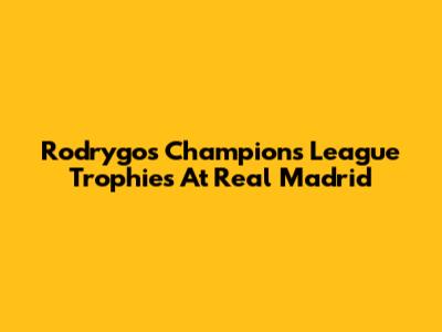 Rodrygo's Champions League Trophies At Real Madrid
