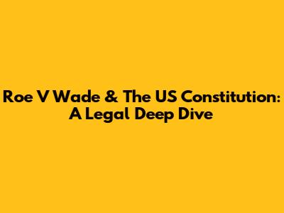 Roe V Wade & The US Constitution: A Legal Deep Dive