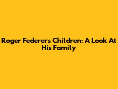 Roger Federer's Children: A Look At His Family