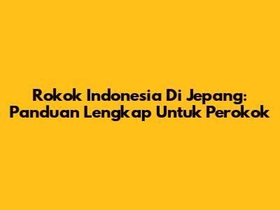 Rokok Indonesia Di Jepang: Panduan Lengkap Untuk Perokok