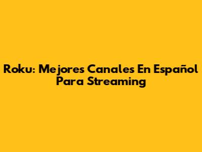Roku: Mejores Canales En Español Para Streaming