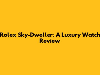 Rolex Sky-Dweller: A Luxury Watch Review