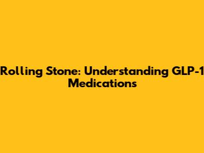 Rolling Stone: Understanding GLP-1 Medications