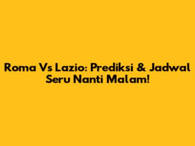 Roma Vs Lazio: Prediksi & Jadwal Seru Nanti Malam!