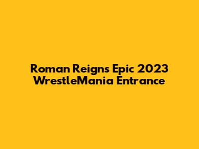 Roman Reigns' Epic 2023 WrestleMania Entrance