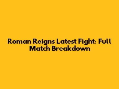 Roman Reigns' Latest Fight: Full Match Breakdown