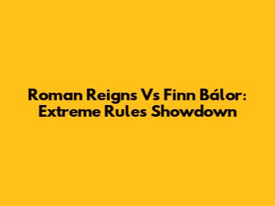 Roman Reigns Vs Finn Bálor: Extreme Rules Showdown