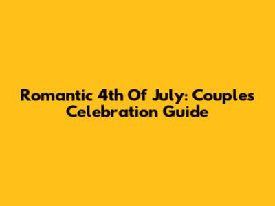 Romantic 4th Of July: Couple's Celebration Guide