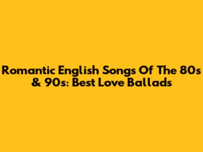 Romantic English Songs Of The 80s & 90s: Best Love Ballads
