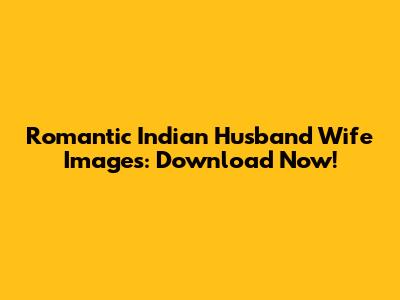 Romantic Indian Husband Wife Images: Download Now!