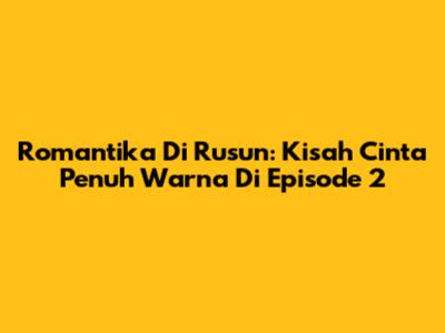 Romantika Di Rusun: Kisah Cinta Penuh Warna Di Episode 2