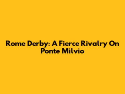 Rome Derby: A Fierce Rivalry On Ponte Milvio