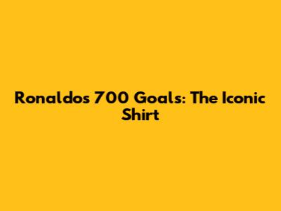 Ronaldo's 700 Goals: The Iconic Shirt