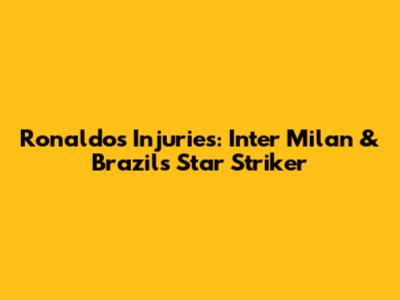 Ronaldo's Injuries: Inter Milan & Brazil's Star Striker