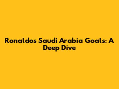 Ronaldo's Saudi Arabia Goals: A Deep Dive