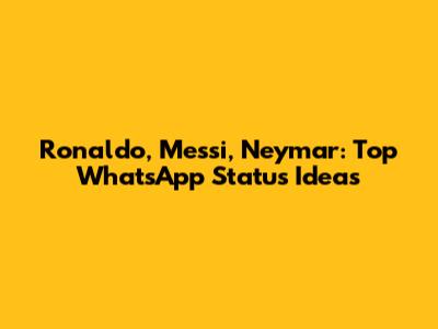 Ronaldo, Messi, Neymar: Top WhatsApp Status Ideas