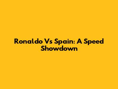 Ronaldo Vs Spain: A Speed Showdown