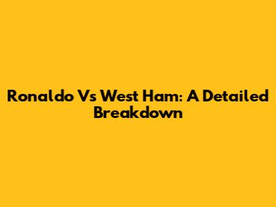 Ronaldo Vs West Ham: A Detailed Breakdown