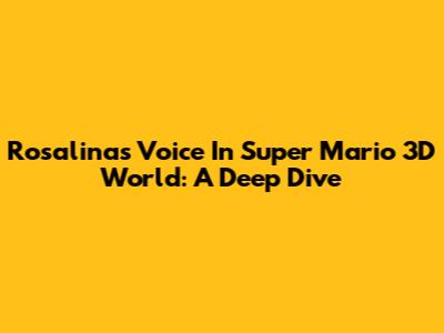 Rosalina's Voice In Super Mario 3D World: A Deep Dive