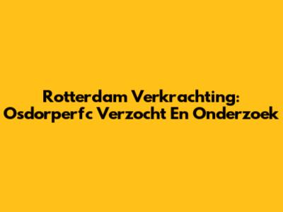 Rotterdam Verkrachting: Osdorperfc Verzocht En Onderzoek