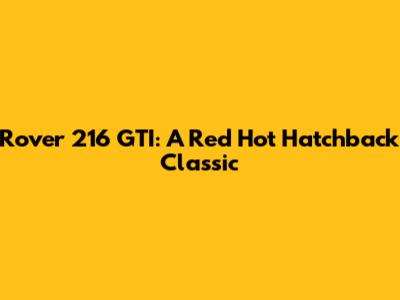Rover 216 GTI: A Red Hot Hatchback Classic