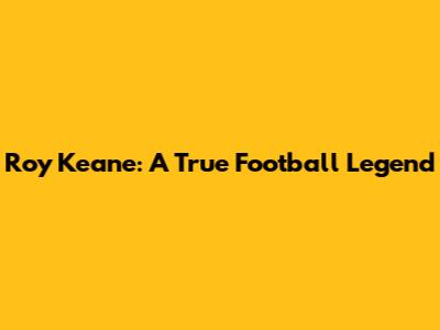 Roy Keane: A True Football Legend
