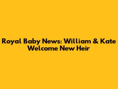 Royal Baby News: William & Kate Welcome New Heir