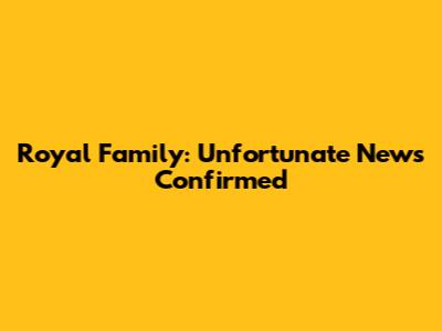 Royal Family: Unfortunate News Confirmed