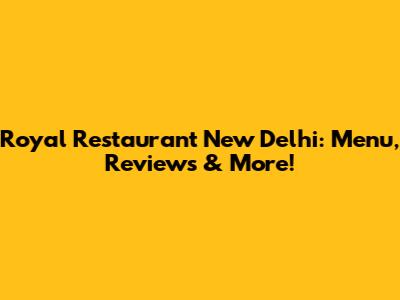 Royal Restaurant New Delhi: Menu, Reviews & More!