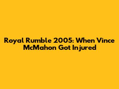 Royal Rumble 2005: When Vince McMahon Got Injured