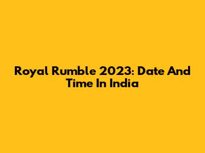 Royal Rumble 2023: Date And Time In India