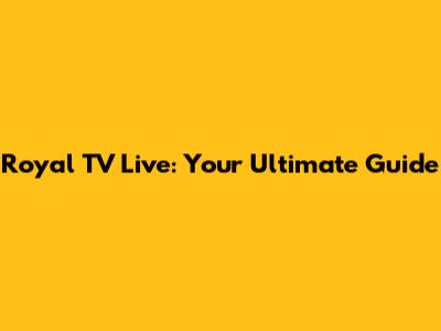 Royal TV Live: Your Ultimate Guide