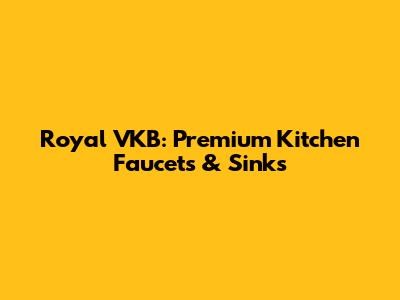 Royal VKB: Premium Kitchen Faucets & Sinks