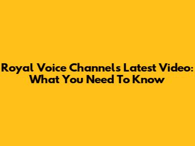 Royal Voice Channel's Latest Video: What You Need To Know