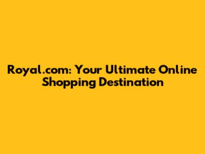 Royal.com: Your Ultimate Online Shopping Destination