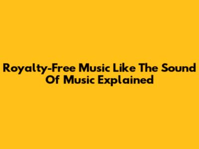 Royalty-Free Music Like 'The Sound Of Music' Explained