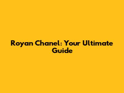 Royan Chanel: Your Ultimate Guide