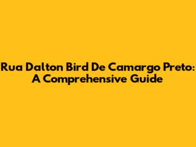Rua Dalton Bird De Camargo Preto: A Comprehensive Guide